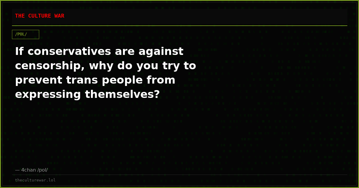 If conservatives are against censorship, why do you try to prevent trans people from expressing themselves?