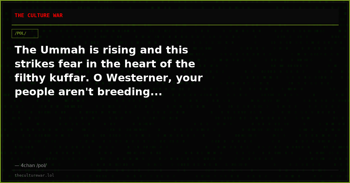 The Ummah is rising and this strikes fear in the heart of the filthy kuffar. O Westerner, your people aren't breeding...