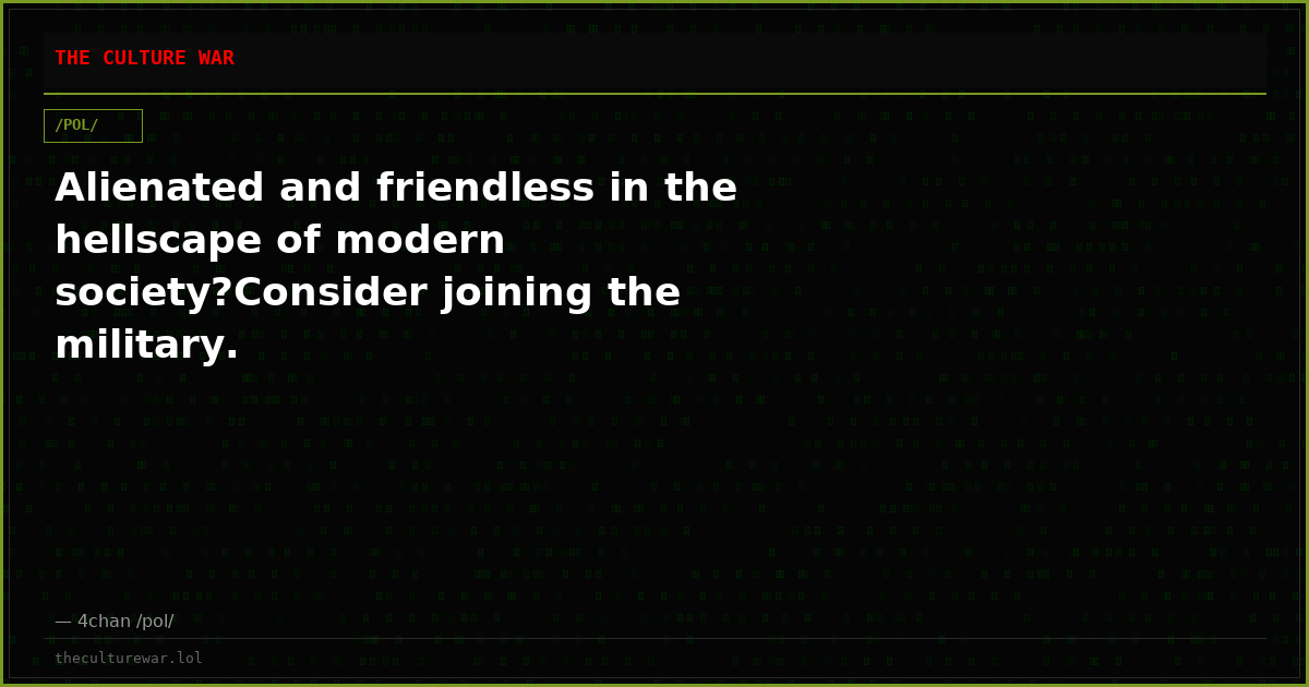 Alienated and friendless in the hellscape of modern society?Consider joining the military.