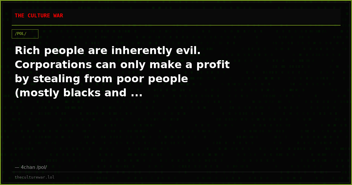Rich people are inherently evil. Corporations can only make a profit by stealing from poor people (mostly blacks and ...