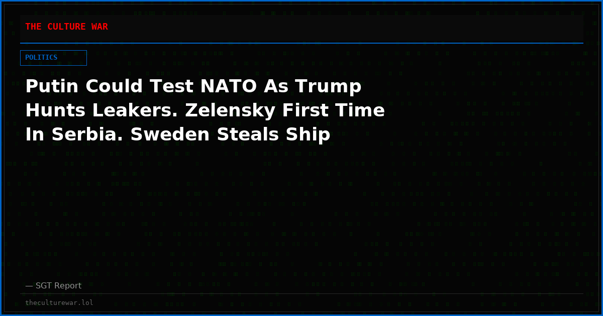 Putin Could Test NATO As Trump Hunts Leakers. Zelensky First Time In Serbia. Sweden Steals Ship