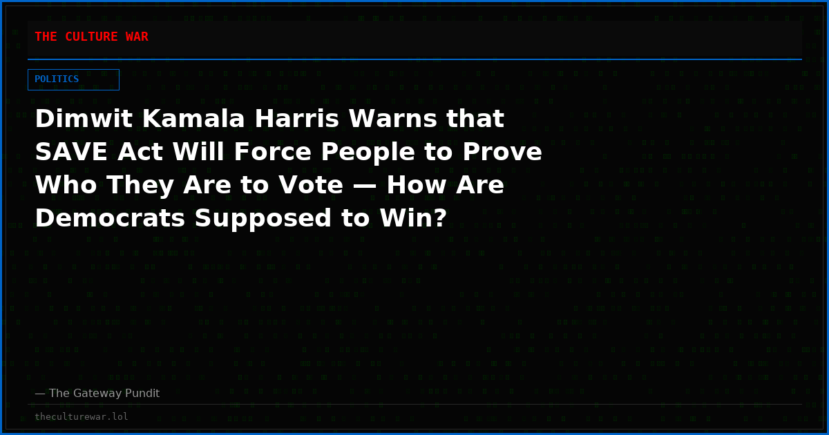 Dimwit Kamala Harris Warns that SAVE Act Will Force People to Prove Who They Are to Vote — How Are Democrats Supposed to Win?