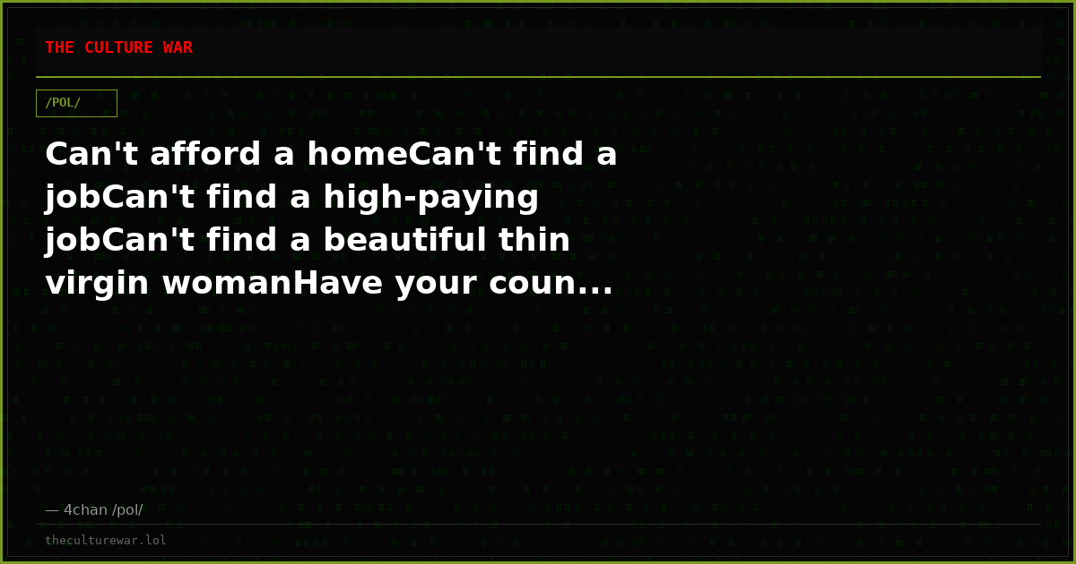 Can't afford a homeCan't find a jobCan't find a high-paying jobCan't find a beautiful thin virgin womanHave your coun...