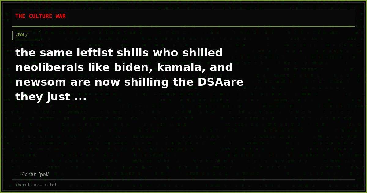 the same leftist shills who shilled neoliberals like biden, kamala, and newsom are now shilling the DSAare they just ...