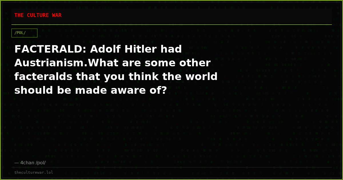FACTERALD: Adolf Hitler had Austrianism.What are some other facteralds that you think the world should be made aware of?