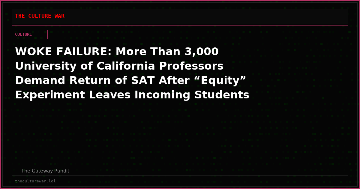 WOKE FAILURE: More Than 3,000 University of California Professors Demand Return of SAT After “Equity” Experiment Leaves Incoming Students Unable to Do Basic Math