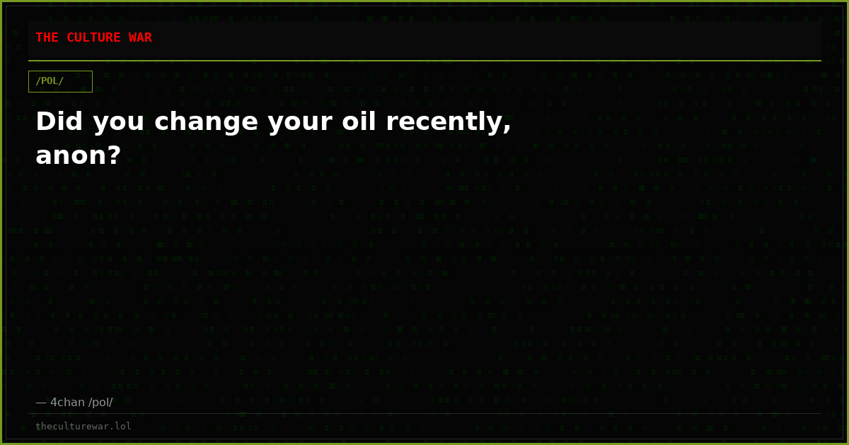 Did you change your oil recently, anon?