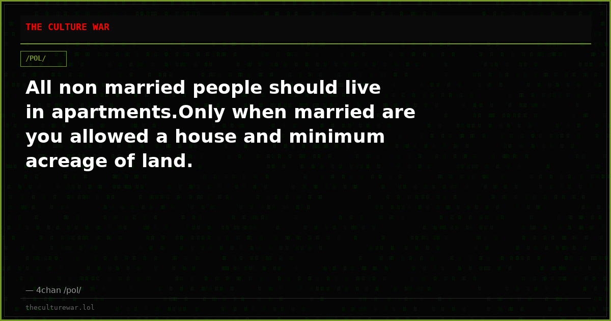 All non married people should live in apartments.Only when married are you allowed a house and minimum acreage of land.
