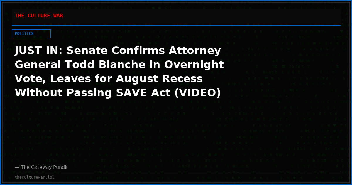 JUST IN: Senate Confirms Attorney General Todd Blanche in Overnight Vote, Leaves for August Recess Without Passing SAVE Act (VIDEO)