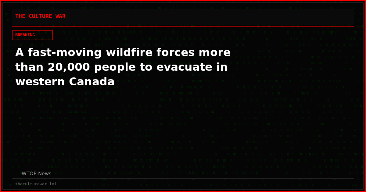 A fast-moving wildfire forces more than 20,000 people to evacuate in western Canada