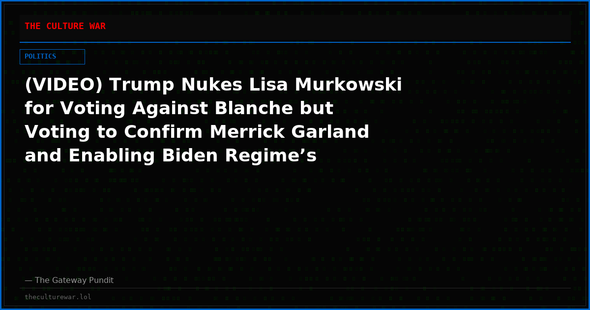 (VIDEO) Trump Nukes Lisa Murkowski for Voting Against Blanche but Voting to Confirm Merrick Garland and Enabling Biden Regime’s Weaponization – “Murkowski is Owned. Traitor.”