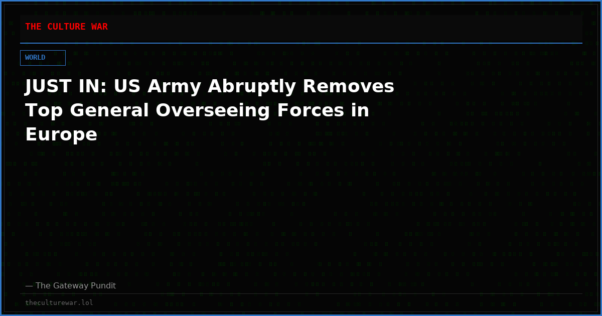 JUST IN: US Army Abruptly Removes Top General Overseeing Forces in Europe