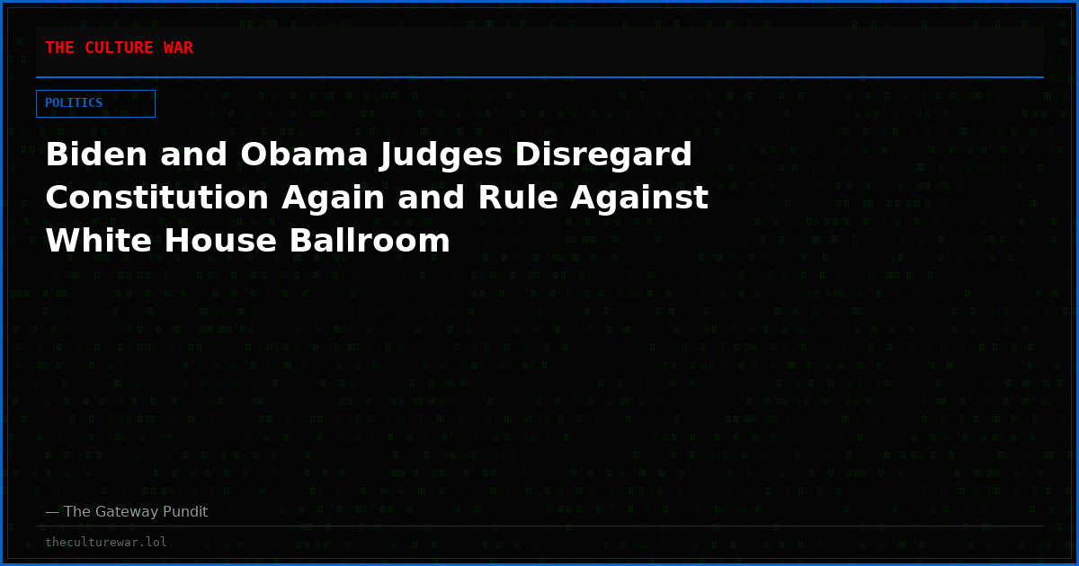Biden and Obama Judges Disregard Constitution Again and Rule Against White House Ballroom
