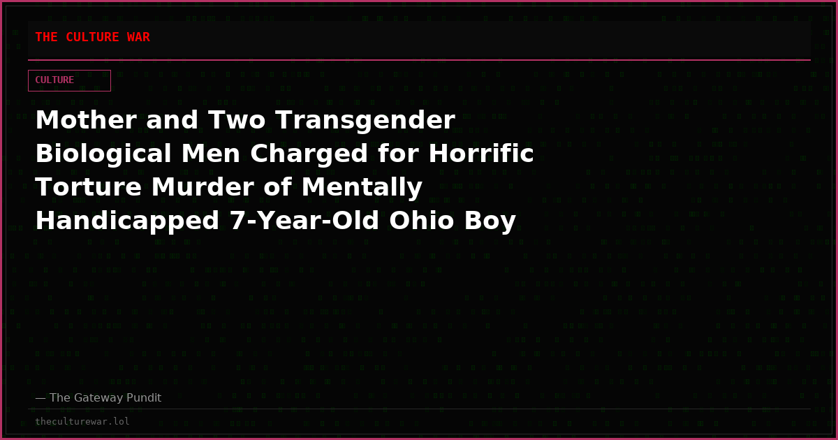 Mother and Two Transgender Biological Men Charged for Horrific Torture Murder of Mentally Handicapped 7-Year-Old Ohio Boy