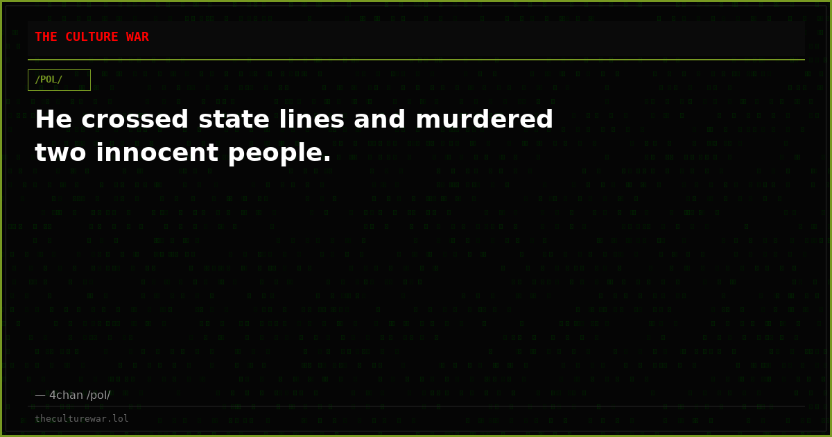 He crossed state lines and murdered two innocent people.