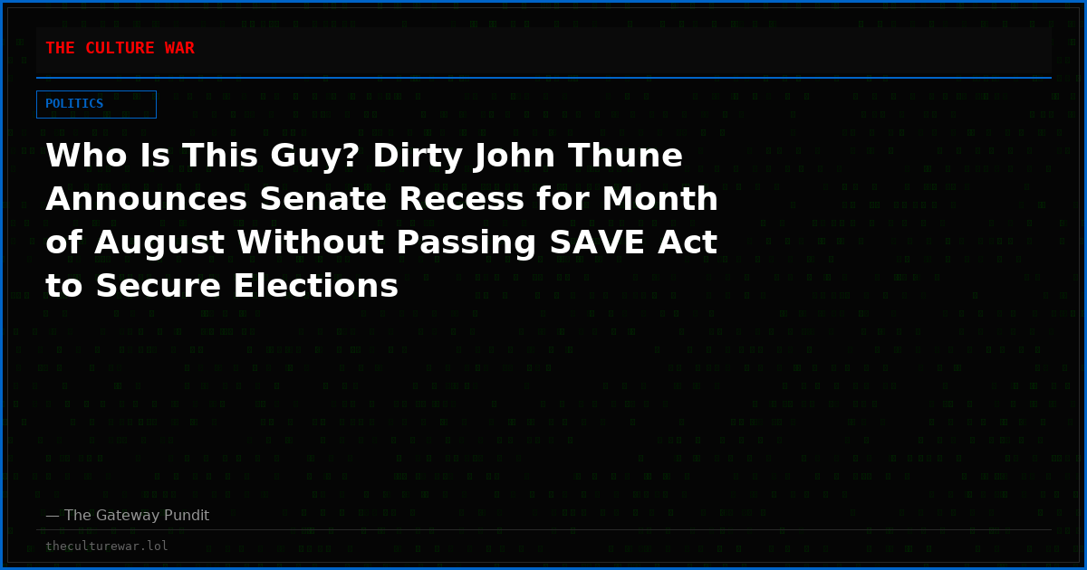 Who Is This Guy? Dirty John Thune Announces Senate Recess for Month of August Without Passing SAVE Act to Secure Elections