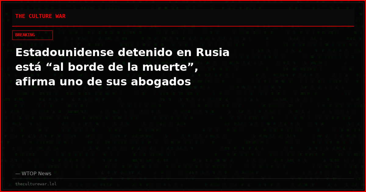 Estadounidense detenido en Rusia está “al borde de la muerte”, afirma uno de sus abogados