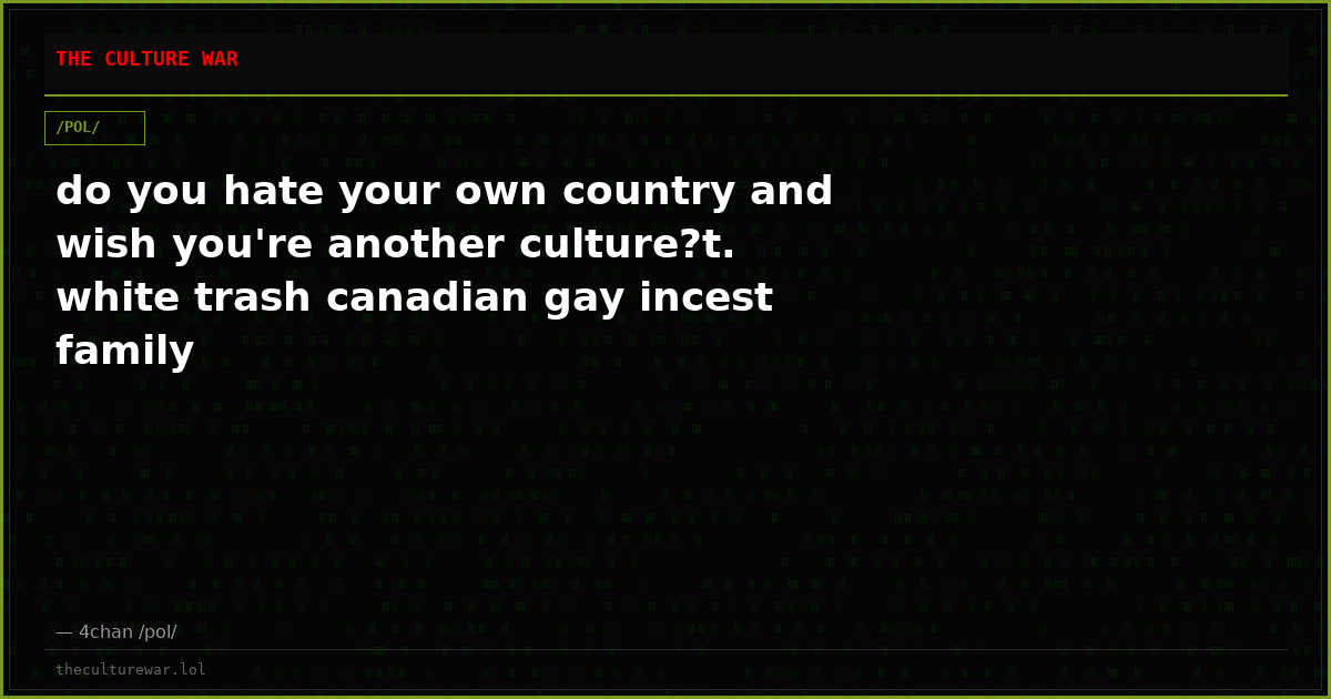 do you hate your own country and wish you're another culture?t. white trash canadian gay incest family