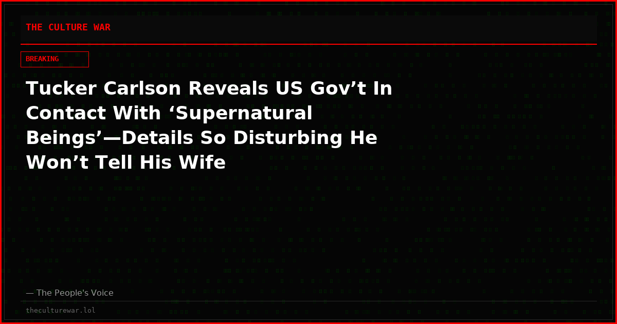 Tucker Carlson Reveals US Gov’t In Contact With ‘Supernatural Beings’—Details So Disturbing He Won’t Tell His Wife