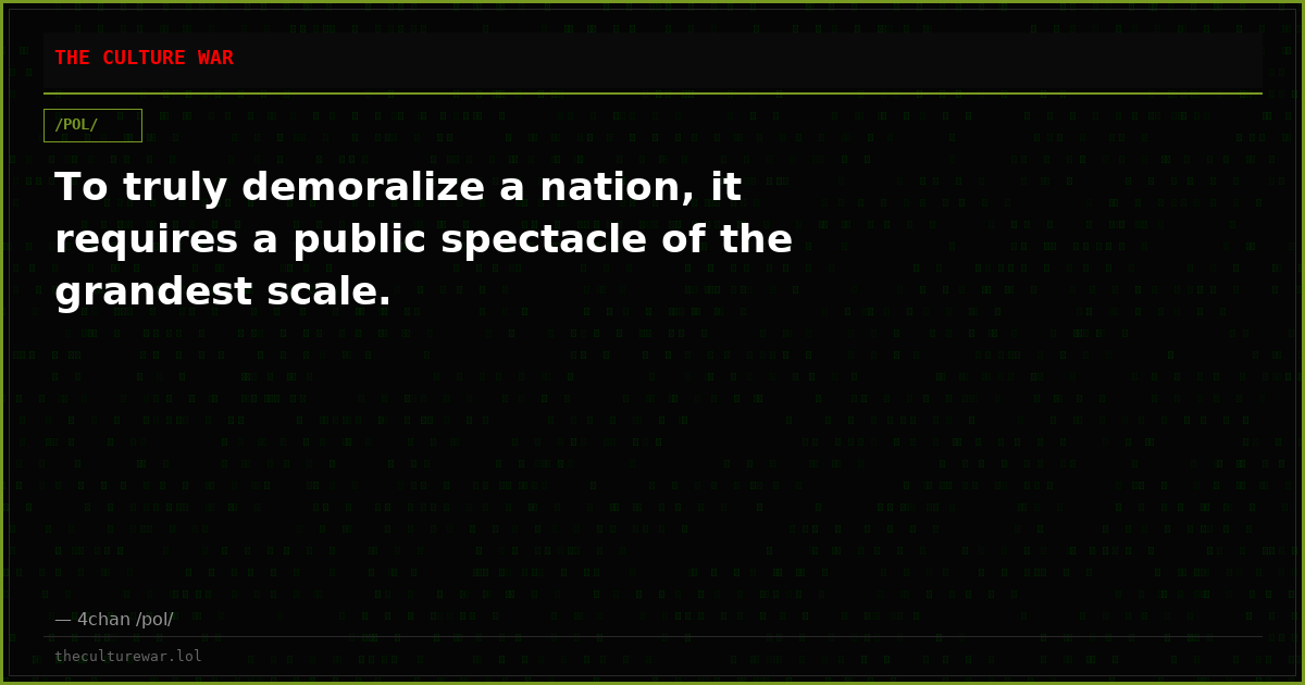To truly demoralize a nation, it requires a public spectacle of the grandest scale.