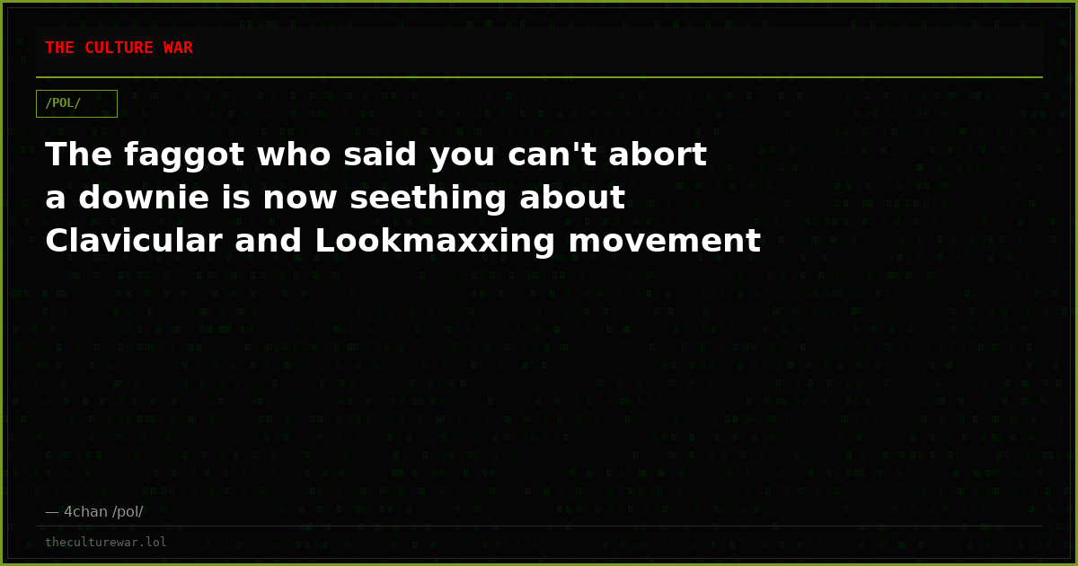 The faggot who said you can't abort a downie is now seething about Clavicular and Lookmaxxing movement