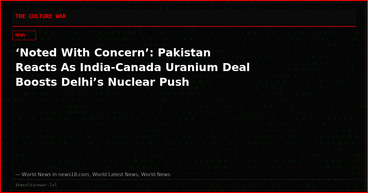 ‘Noted With Concern’: Pakistan Reacts As India‑Canada Uranium Deal Boosts Delhi’s Nuclear Push