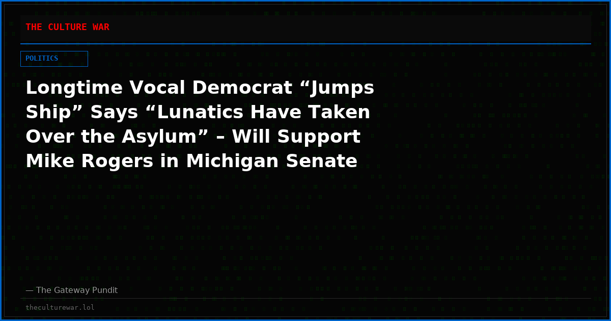 Longtime Vocal Democrat “Jumps Ship” Says “Lunatics Have Taken Over the Asylum” – Will Support Mike Rogers in Michigan Senate Election