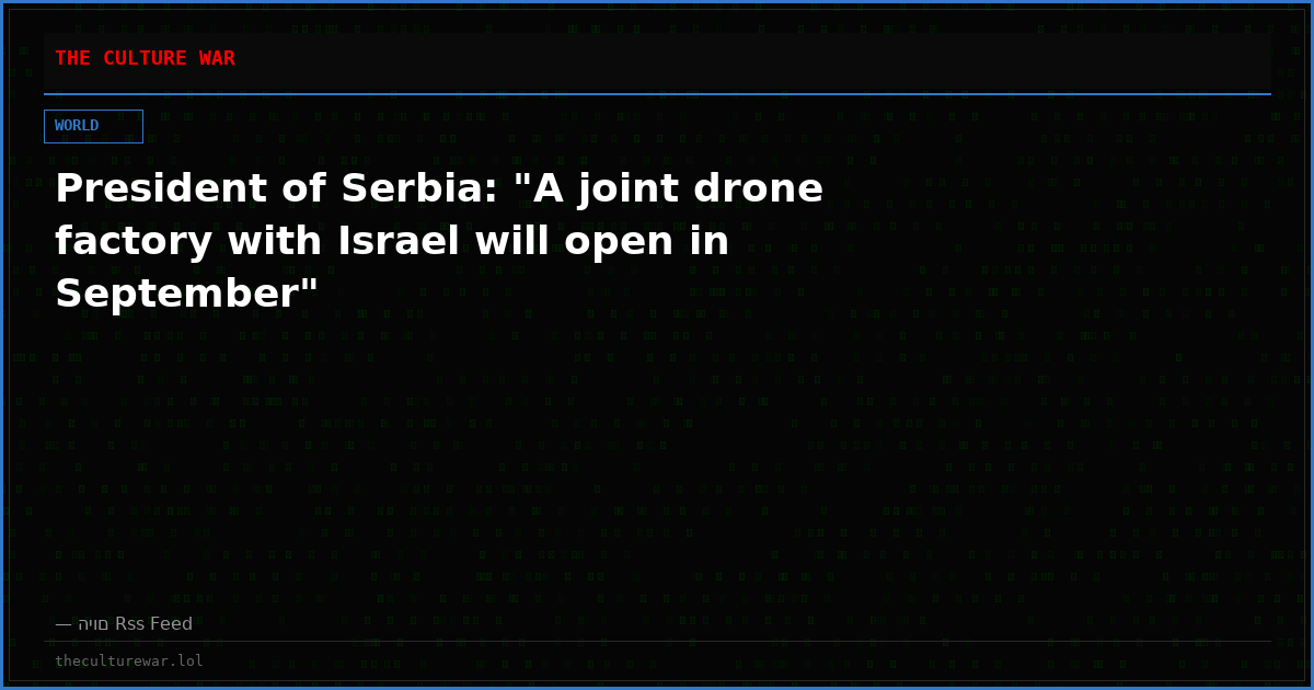 President of Serbia: "A joint drone factory with Israel will open in September"