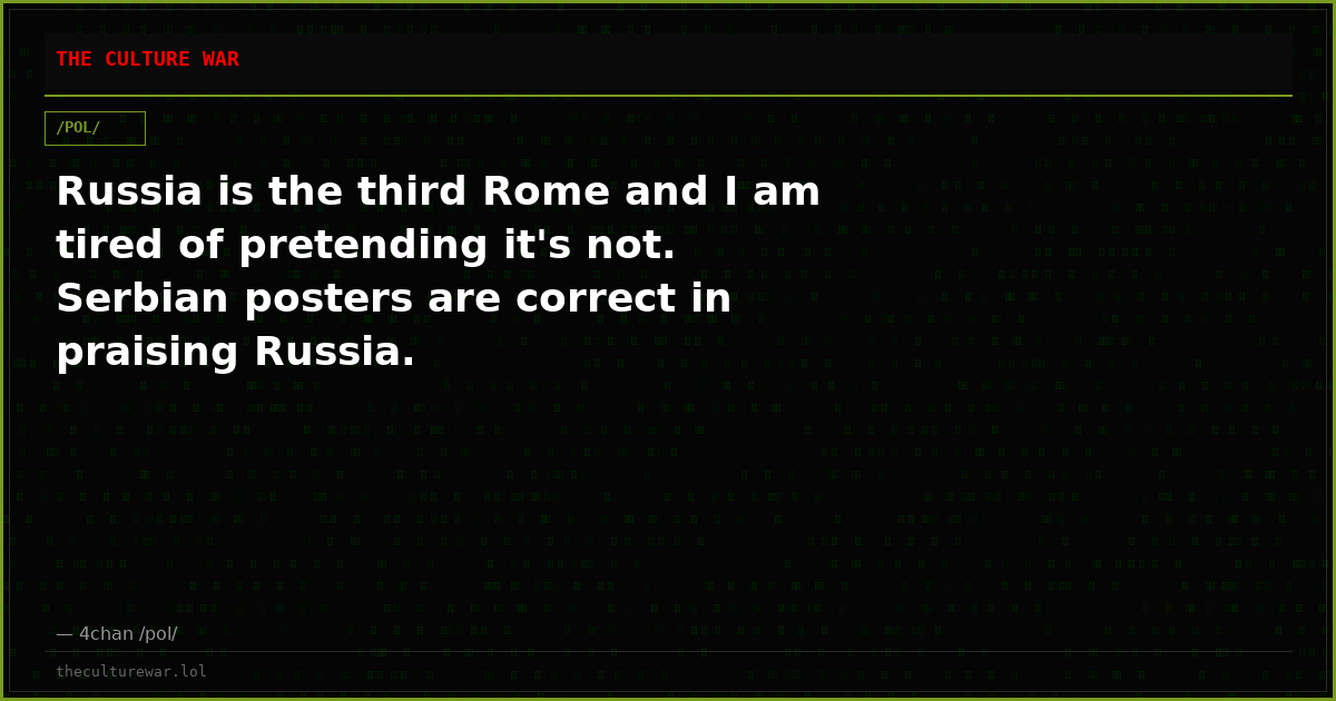 Russia is the third Rome and I am tired of pretending it's not. Serbian posters are correct in praising Russia.