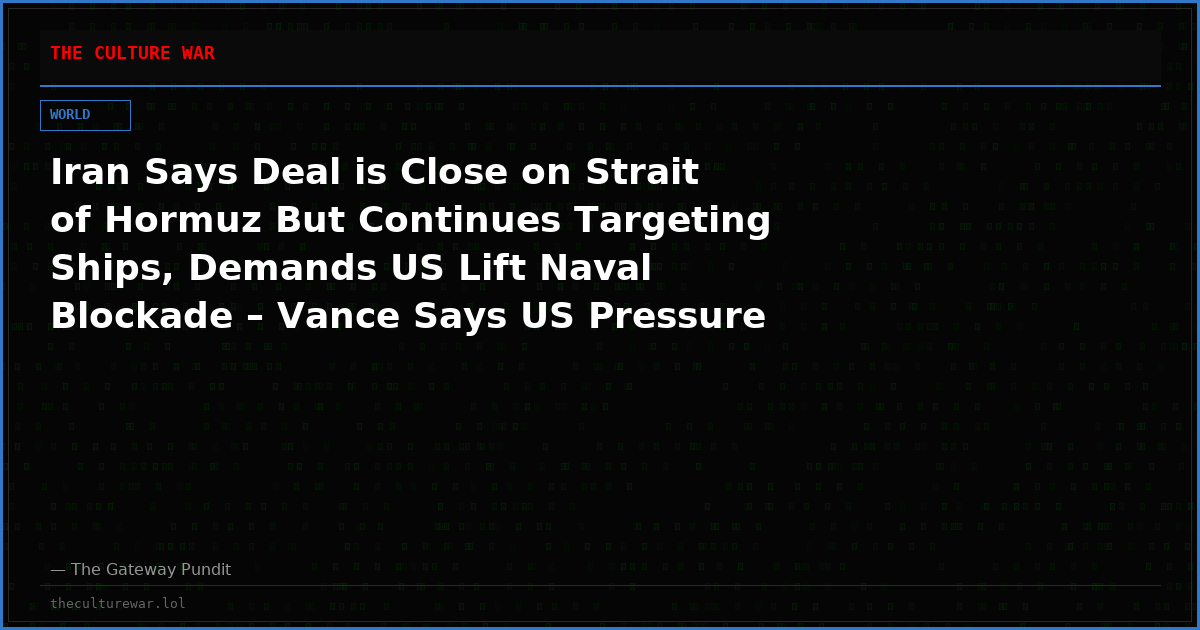 Iran Says Deal is Close on Strait of Hormuz But Continues Targeting Ships, Demands US Lift Naval Blockade – Vance Says US Pressure Will Continue (VIDEO)