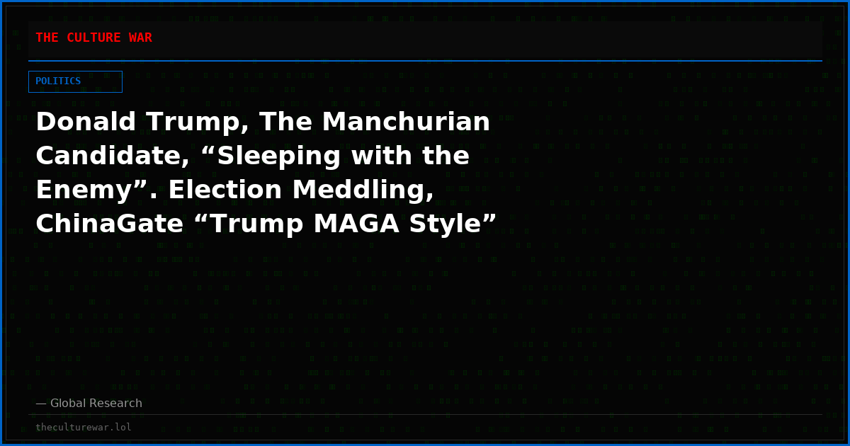 Donald Trump, The Manchurian Candidate, “Sleeping with the Enemy”. Election Meddling, ChinaGate “Trump MAGA Style”