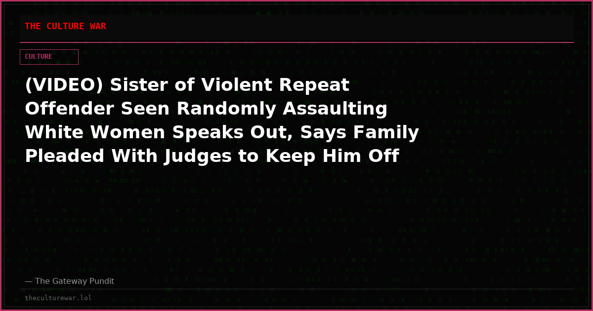 (VIDEO) Sister of Violent Repeat Offender Seen Randomly Assaulting White Women Speaks Out, Says Family Pleaded With Judges to Keep Him Off the Streets But They Release Him “Every Time”