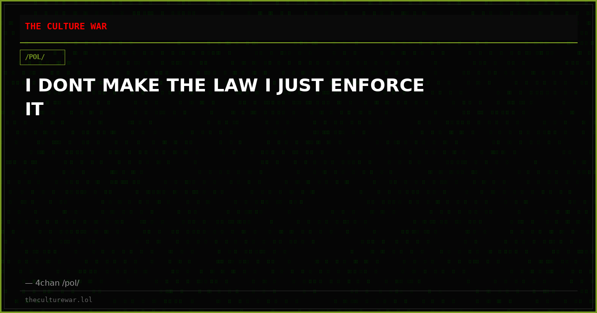I DONT MAKE THE LAW I JUST ENFORCE IT