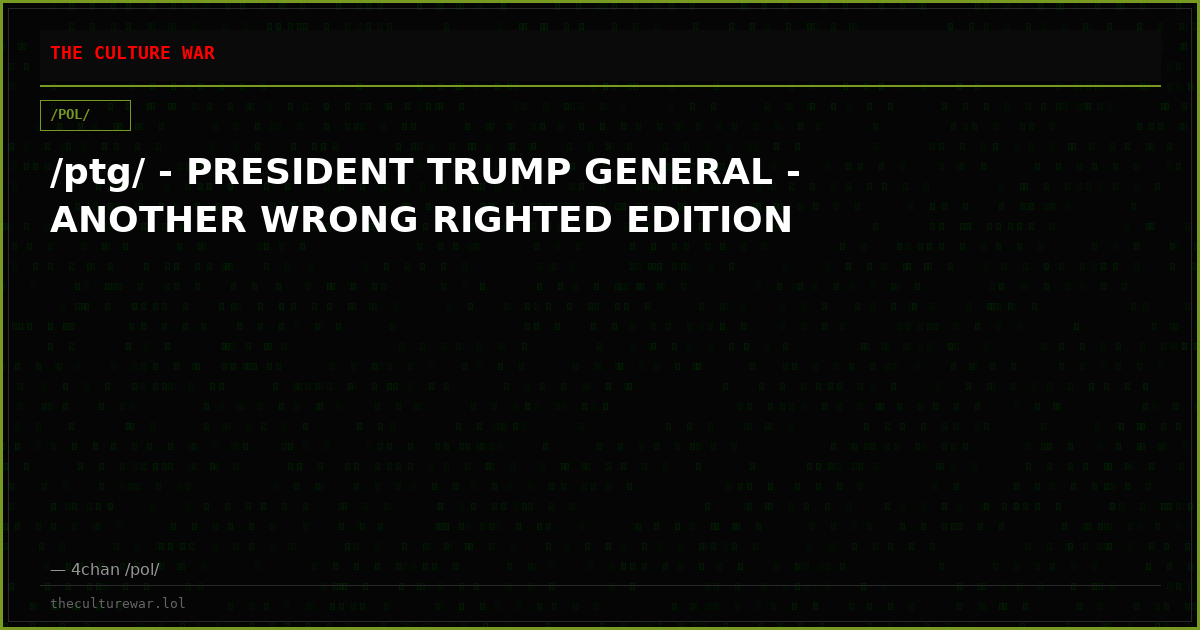 /ptg/ - PRESIDENT TRUMP GENERAL - ANOTHER WRONG RIGHTED EDITION