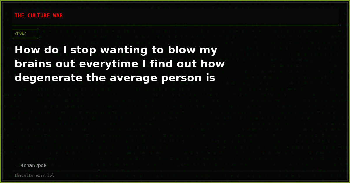 How do I stop wanting to blow my brains out everytime I find out how degenerate the average person is