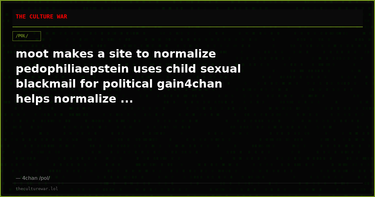 moot makes a site to normalize pedophiliaepstein uses child sexual blackmail for political gain4chan helps normalize ...