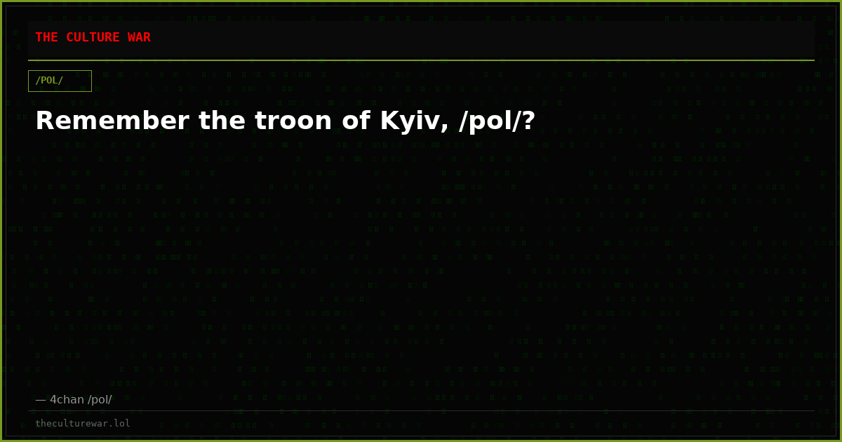 Remember the troon of Kyiv, /pol/?