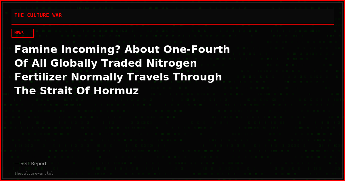 Famine Incoming? About One-Fourth Of All Globally Traded Nitrogen Fertilizer Normally Travels Through The Strait Of Hormuz