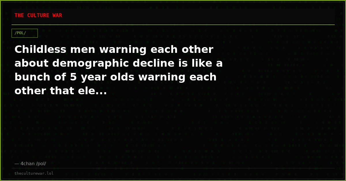 Childless men warning each other about demographic decline is like a bunch of 5 year olds warning each other that ele...