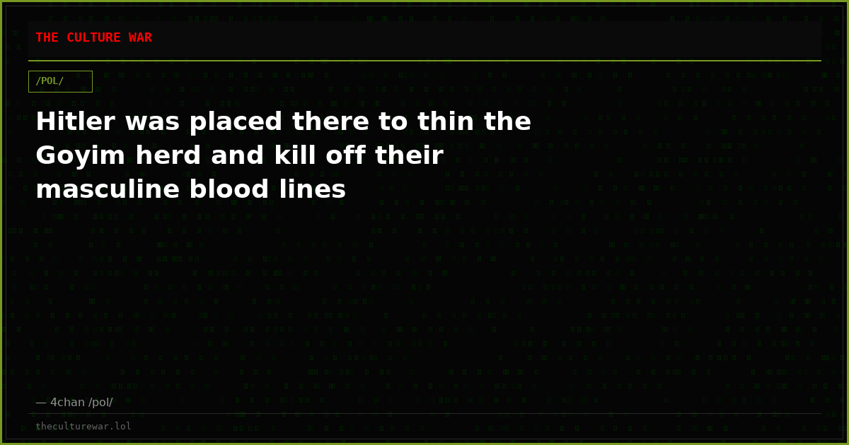 Hitler was placed there to thin the Goyim herd and kill off their masculine blood lines