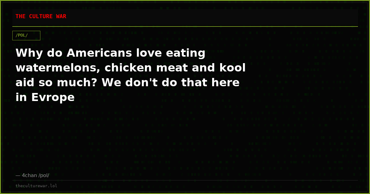 Why do Americans love eating watermelons, chicken meat and kool aid so much? We don't do that here in Evrope