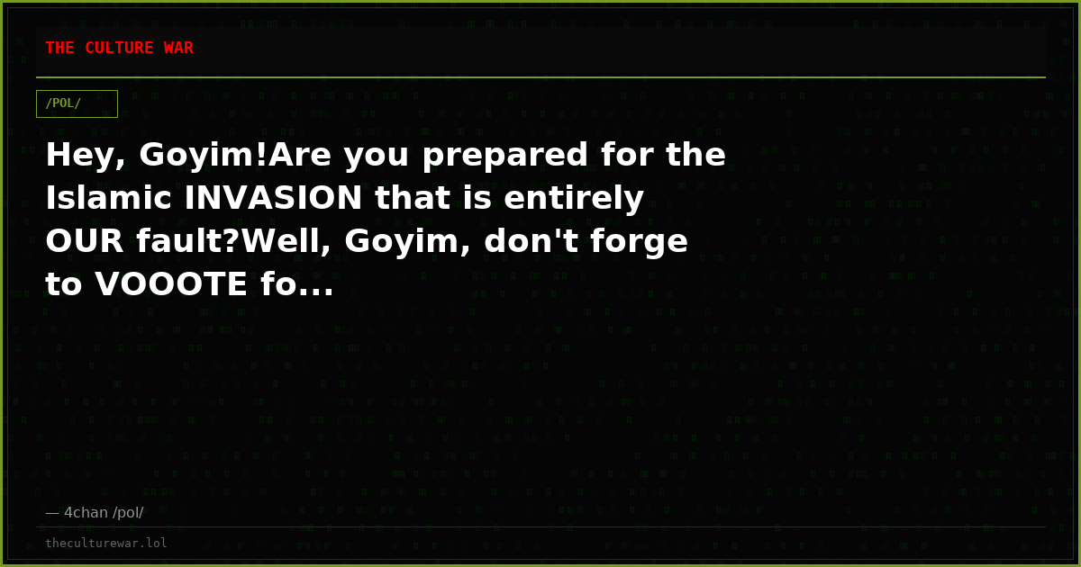 Hey, Goyim!Are you prepared for the Islamic INVASION that is entirely OUR fault?Well, Goyim, don't forge to VOOOTE fo...