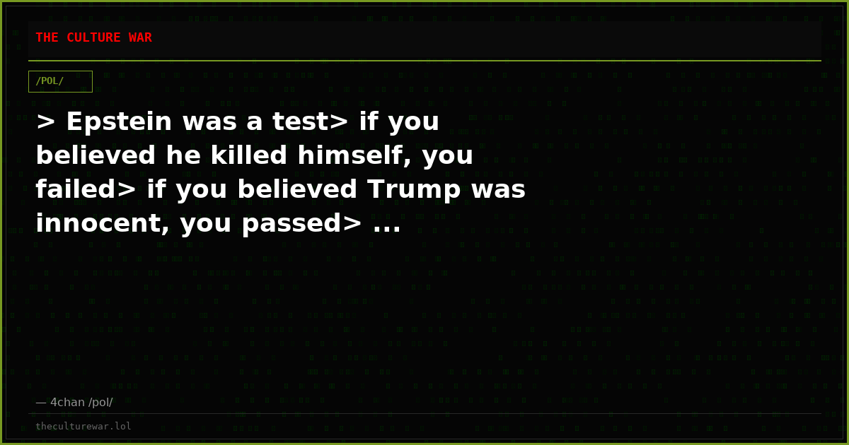> Epstein was a test> if you believed he killed himself, you failed> if you believed Trump was innocent, you passed> ...