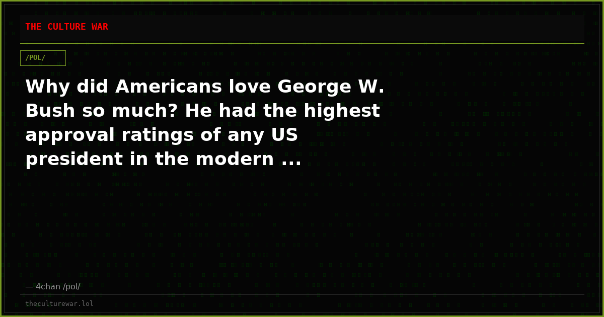 Why did Americans love George W. Bush so much? He had the highest approval ratings of any US president in the modern ...