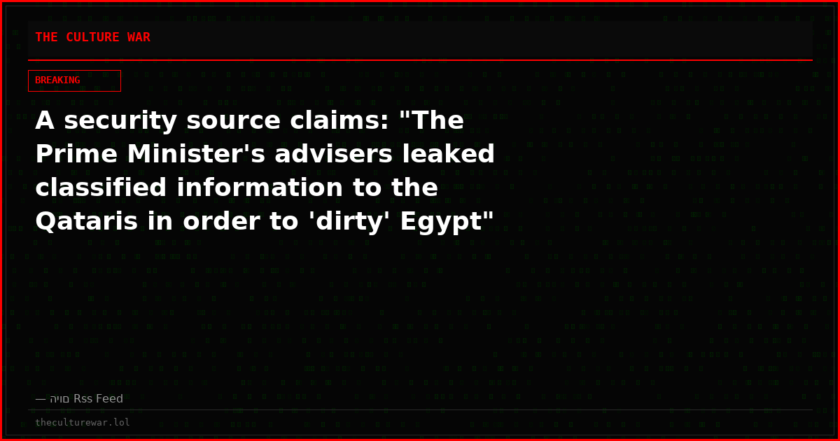 A security source claims: "The Prime Minister's advisers leaked classified information to the Qataris in order to 'dirty' Egypt"