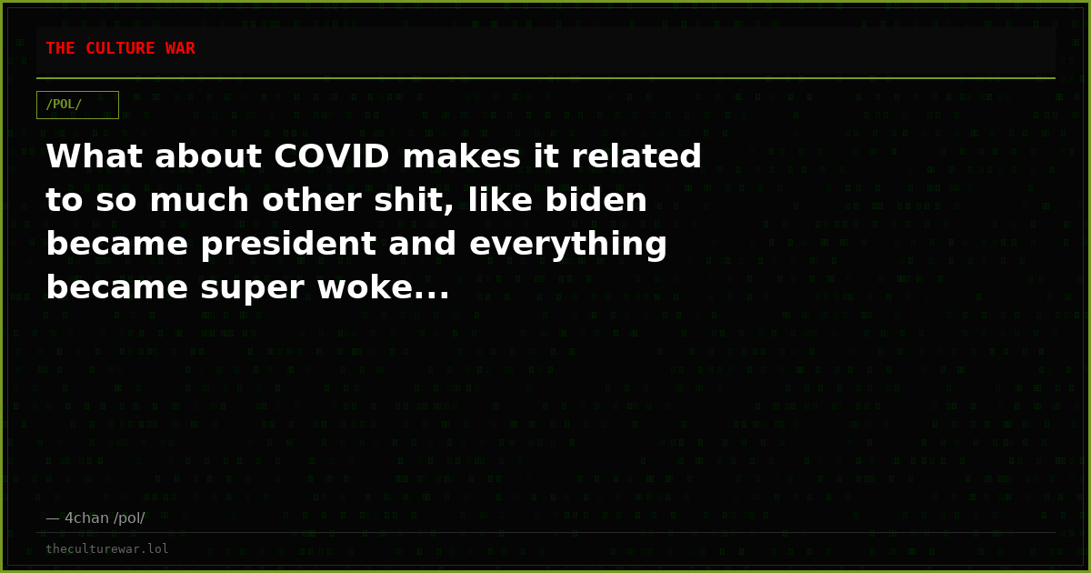 What about COVID makes it related to so much other shit, like biden became president and everything became super woke...