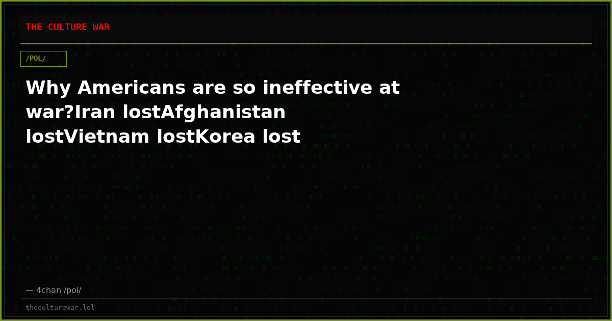 Why Americans are so ineffective at war?Iran lostAfghanistan lostVietnam lostKorea lost
