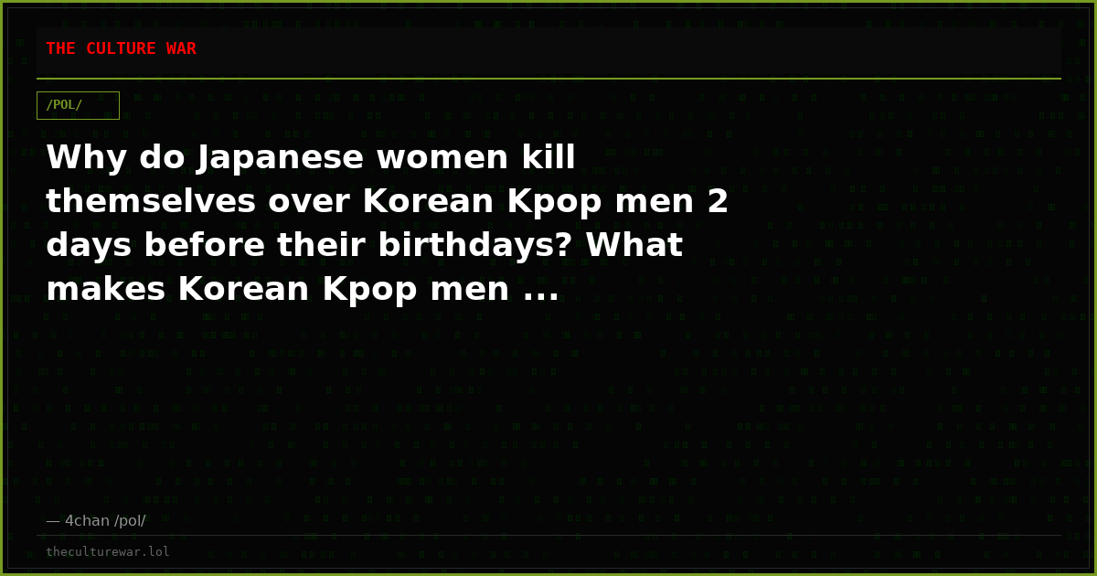 Why do Japanese women kill themselves over Korean Kpop men 2 days before their birthdays? What makes Korean Kpop men ...