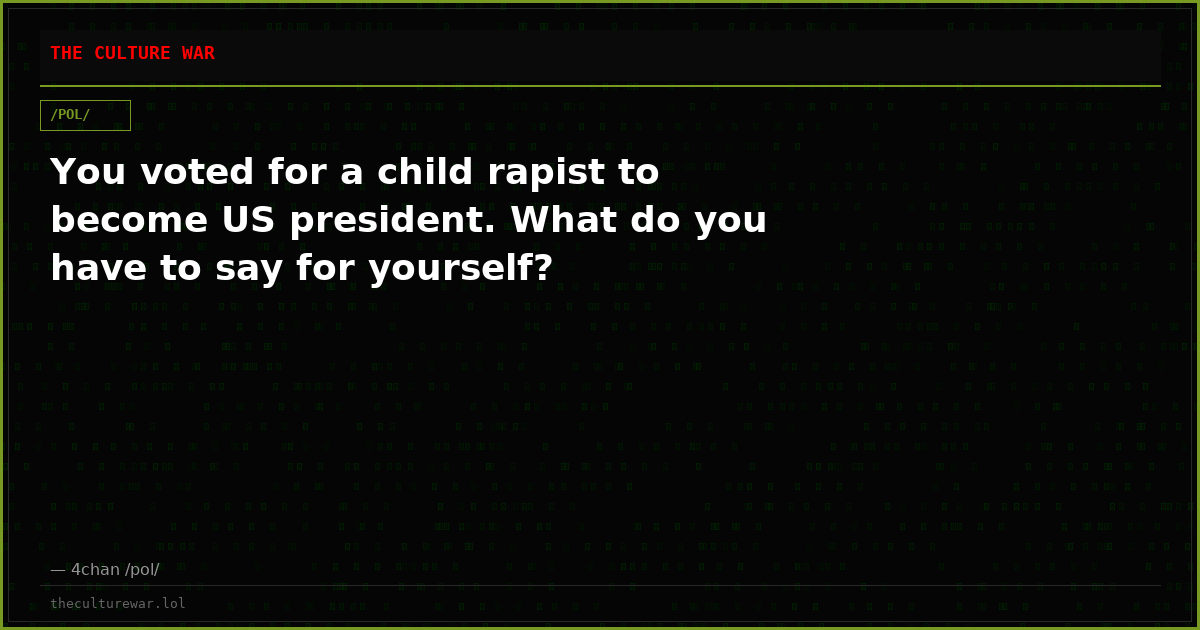 You voted for a child rapist to become US president. What do you have to say for yourself?
