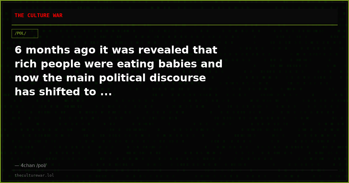 6 months ago it was revealed that rich people were eating babies and now the main political discourse has shifted to ...
